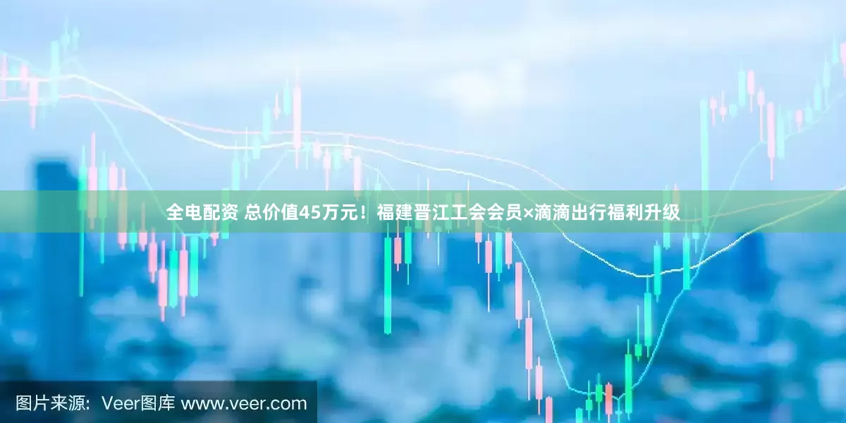 全电配资 总价值45万元！福建晋江工会会员×滴滴出行福利升级