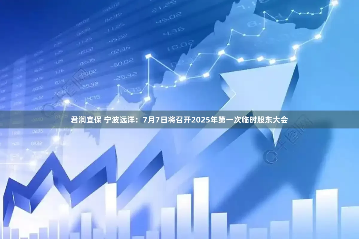 君润宜保 宁波远洋：7月7日将召开2025年第一次临时股东大会
