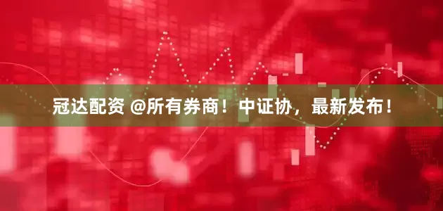 冠达配资 @所有券商！中证协，最新发布！