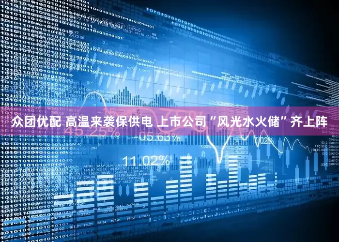 众团优配 高温来袭保供电 上市公司“风光水火储”齐上阵