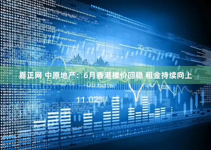 嘉正网 中原地产：6月香港楼价回稳 租金持续向上