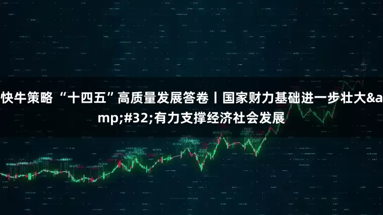 快牛策略 “十四五”高质量发展答卷丨国家财力基础进一步壮大&#32;有力支撑经济社会发展