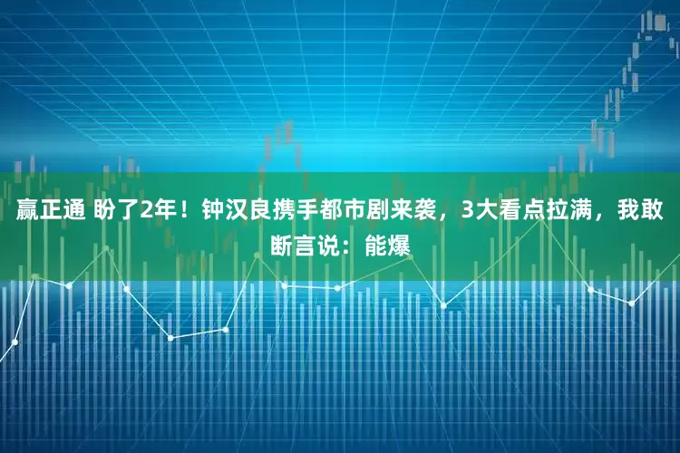 赢正通 盼了2年！钟汉良携手都市剧来袭，3大看点拉满，我敢断言说：能爆