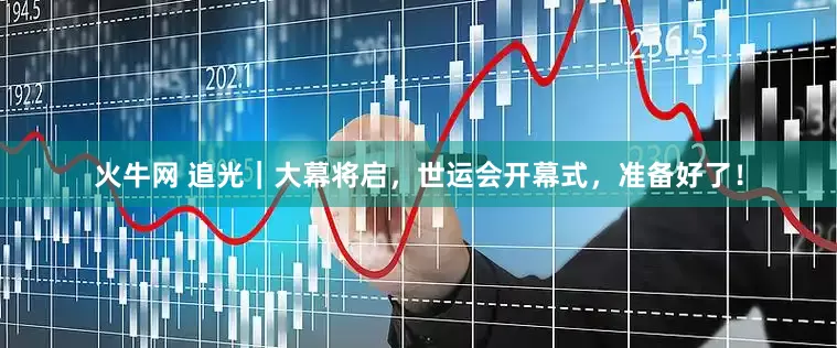 火牛网 追光｜大幕将启，世运会开幕式，准备好了！