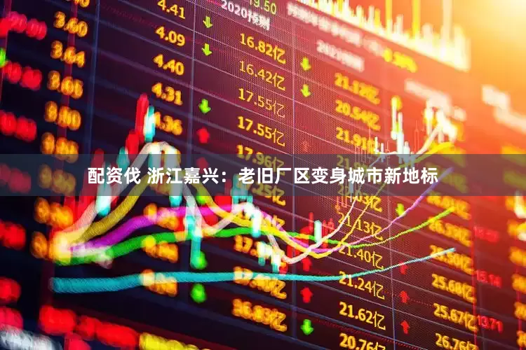 配资伐 浙江嘉兴：老旧厂区变身城市新地标