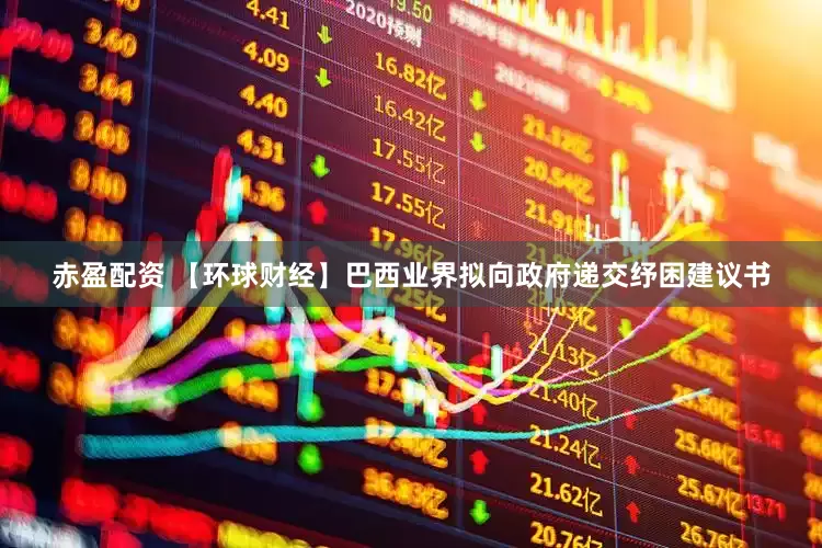 赤盈配资 【环球财经】巴西业界拟向政府递交纾困建议书