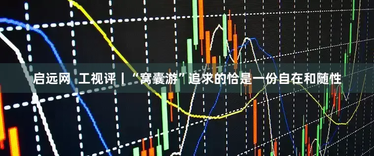 启远网  工视评丨“窝囊游”追求的恰是一份自在和随性