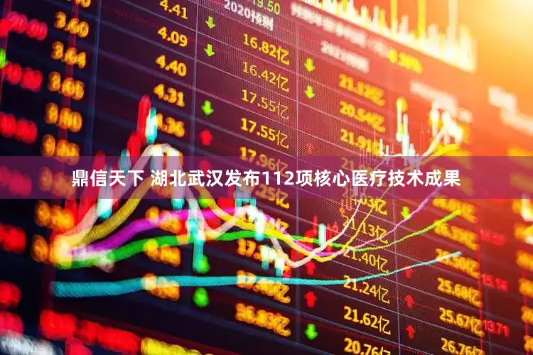 鼎信天下 湖北武汉发布112项核心医疗技术成果