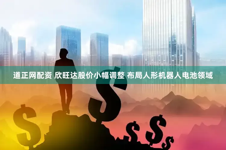 道正网配资 欣旺达股价小幅调整 布局人形机器人电池领域