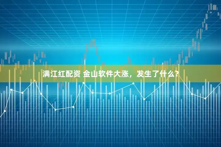 满江红配资 金山软件大涨，发生了什么？