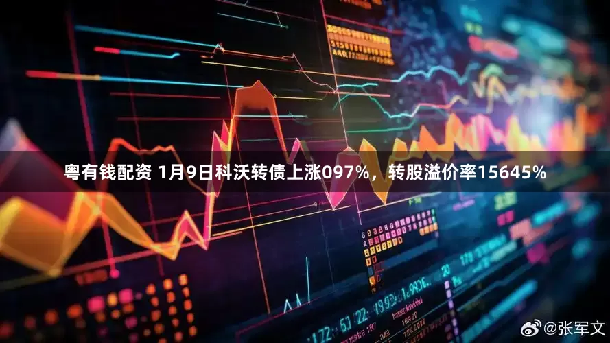 粤有钱配资 1月9日科沃转债上涨097%，转股溢价率15645%