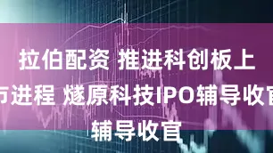 拉伯配资 推进科创板上市进程 燧原科技IPO辅导收官