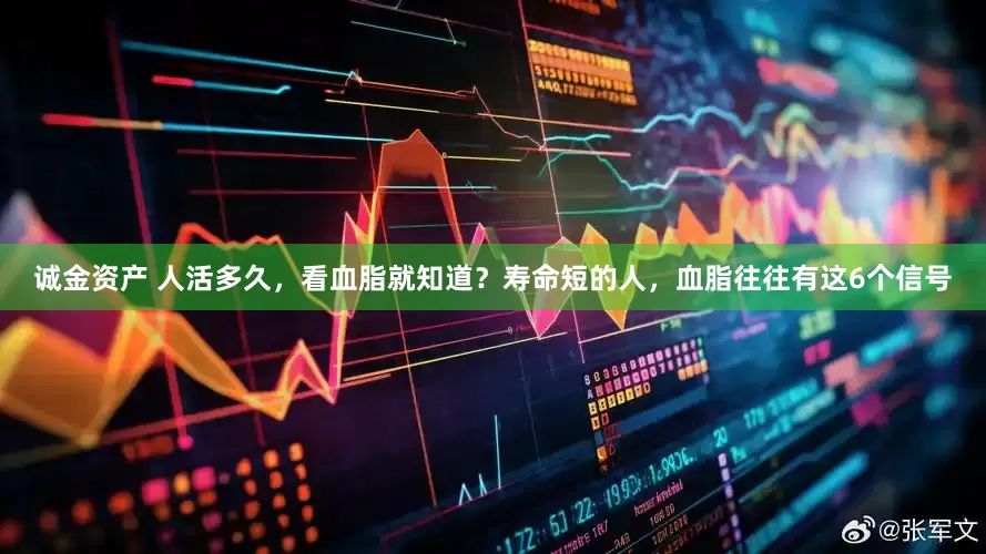 诚金资产 人活多久，看血脂就知道？寿命短的人，血脂往往有这6个信号